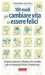 100 modi per cambiare vita ed essere felici. Proposte, esperienze, riflessioni, link e contatti per un'esistenza più felice a impatto zero