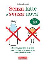 Senza latte e senza uova. Ricette e spunti per cucinare senza prodotti animali