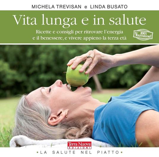 Vita lunga e in salute. Ricette e consigli per ritrovare l'energia e il benessere, e vivere appieno la terza età - Michela Trevisan,Linda Busato - copertina