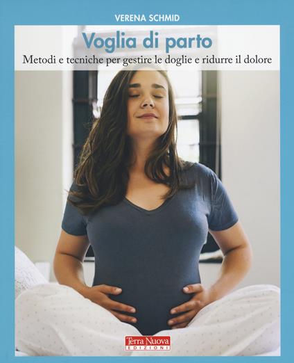 Voglia di parto. Metodi e tecniche per gestire le doglie e ridurre il dolore - Verena Schmid - copertina