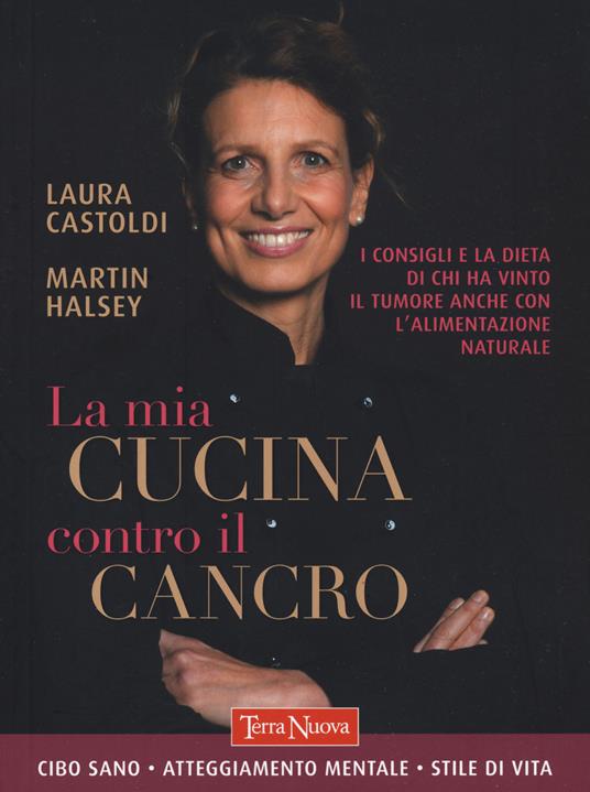 La mia cucina contro il cancro. I consigli e la dieta di chi ha vinto il tumore anche con l'alimentazione naturale - Martin Halsey,Laura Castoldi - copertina