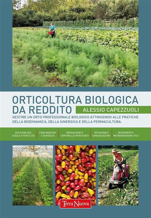 Orticoltura biologica da reddito. Gestire un orto professionale biologico attingendo alle pratiche della biodinamica, della sinergica e della permacultura - Alessio Capezzuoli - ebook