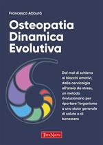 Osteopatia dinamica evolutiva. Dal mal di schiena ai blocchi emotivi, dalla cervicalgia all'ansia da stress, un metodo rivoluzionario per riportare l'organismo a uno stato generale di salute e di benessere