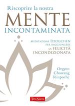 Riscoprire la nostra mente incontaminata. Meditazione Dzogchen per raggiungere la felicità incondizionata