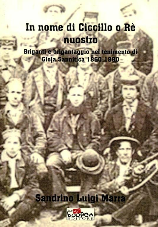 In nome di Ciccillo o rè nuostro. Briganti e brigantaggio nel tenimento di Goja Sannitica 1860-1880 - Sandrino L. Marra - copertina