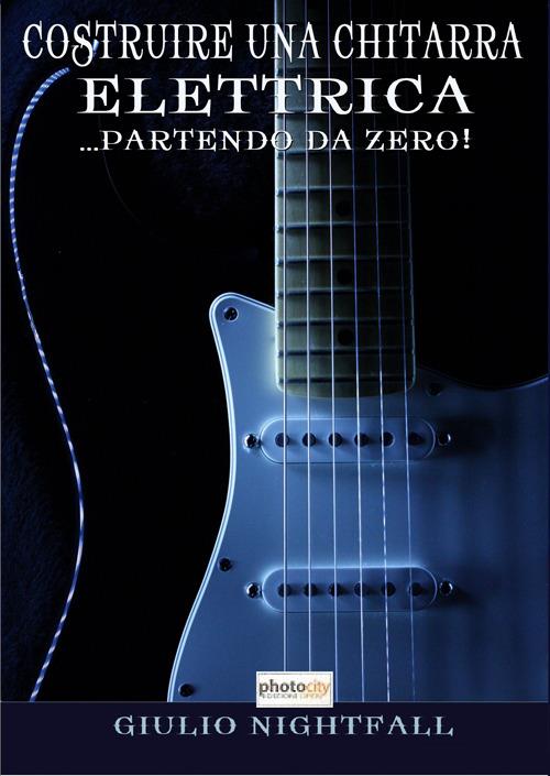 Costruire una chitarra elettrica... partendo da zero! - Giulio Nightfall -  Libro - Photocity.it - | Feltrinelli