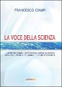 La voce della scienza. I misteri del cosmo, i mattoni della materia, la nascita della vita, i problemi del mondo, il futuro dell'umanità - Francesco Ciampi - copertina