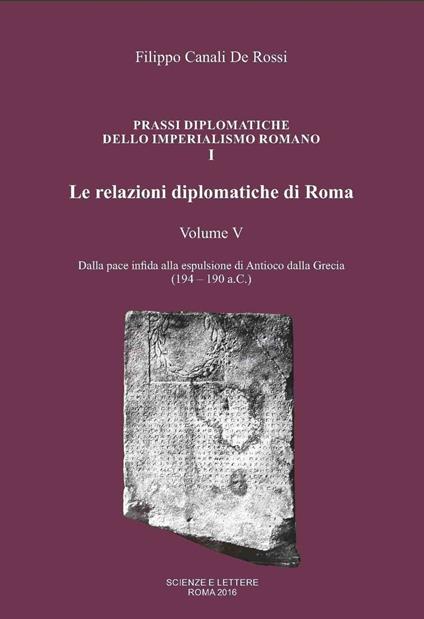 Le relazioni diplomatiche di Roma. Vol. 5: Dalla pace infida alla espulsione di Antioco dalla Grecia (194-190 a.C.). - Filippo Canali De Rossi - copertina