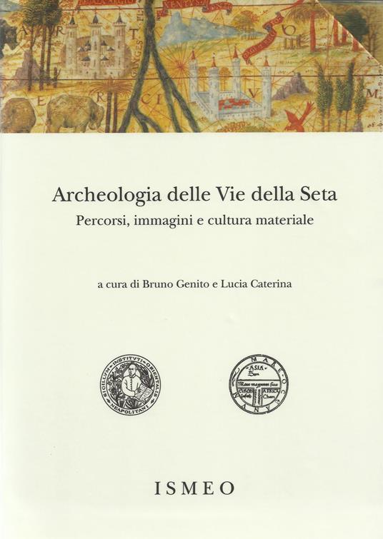 Archeologia delle «Vie della Seta»: percorsi, immagini e cultura materiale - copertina