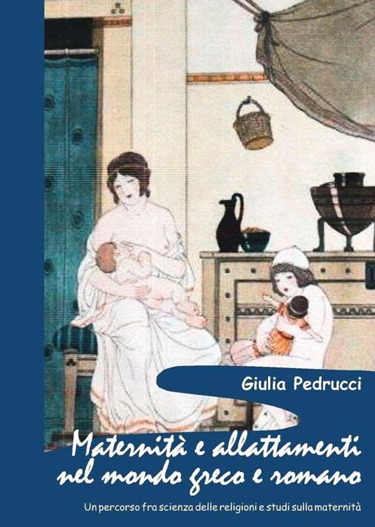 Maternità e allattamenti nel mondo greco e romano. Un percorso fra scienza delle religioni e studi sulla maternità - Giulia Pedrucci - copertina