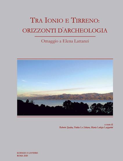 Tra Ionio e Tirreno: orizzonti d'archeologia. Omaggio a Elena Lattanzi - Fulvia Lo Schiavo,Roberto Spadea,Maria Letizia Lazzarini - copertina