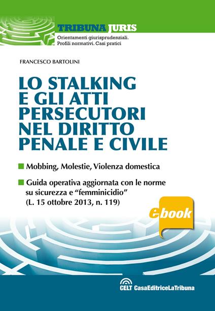 Lo stalking e gli atti persecutori nel diritto penale e civile. Mobbing, violenze, violenza domestica - Francesco Bartolini - ebook