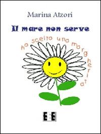 Il mare non serve. Ho scelto una margherita - Marina Atzori - copertina