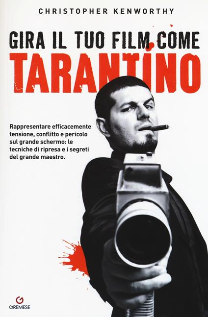 Gira il tuo film come Tarantino. Rappresentare efficacemente tensione, conflitto e pericolo sul grande schermo: le tecniche di ripresa e i segreti del grande maestro - Christopher Kenworthy - copertina