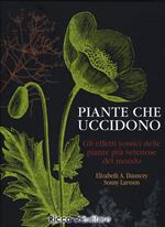 Piante che uccidono. Gli effetti tossici delle piante più velenose del mondo. Ediz. a colori