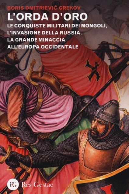 L' orda d'oro. Le conquiste militari dei Mongoli, l'invasione della Russia, la grande minaccia all'Europa Occidentale - Boris D. Grekov - copertina