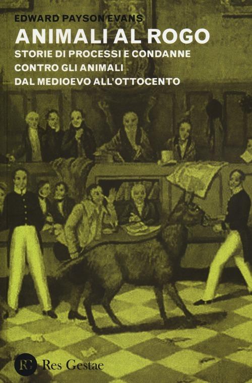 Animali al rogo. Storie di processi e condanne contro gli animali dal Medioevo all'Ottocento - Edward Payson Evans - copertina