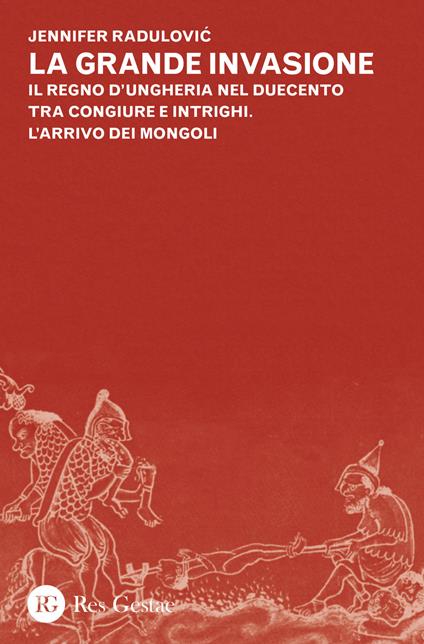 La grande invasione. Il regno d'Ungheria nel Duecento tra congiure e intrighi. L'arrivo dei Mongoli - Jennifer Radulovic - copertina