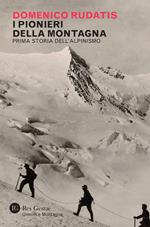 I pionieri della montagna. Prima storia dell'alpinismo