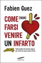 Come (non) farsi venire un infarto. Tutto quello che dovete sapere per avere un cuore sano e forte