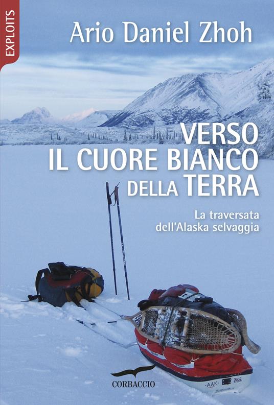 Verso il cuore bianco della Terra. La traversata dell'Alaska selvaggia - Ario Daniel Zhoh - copertina