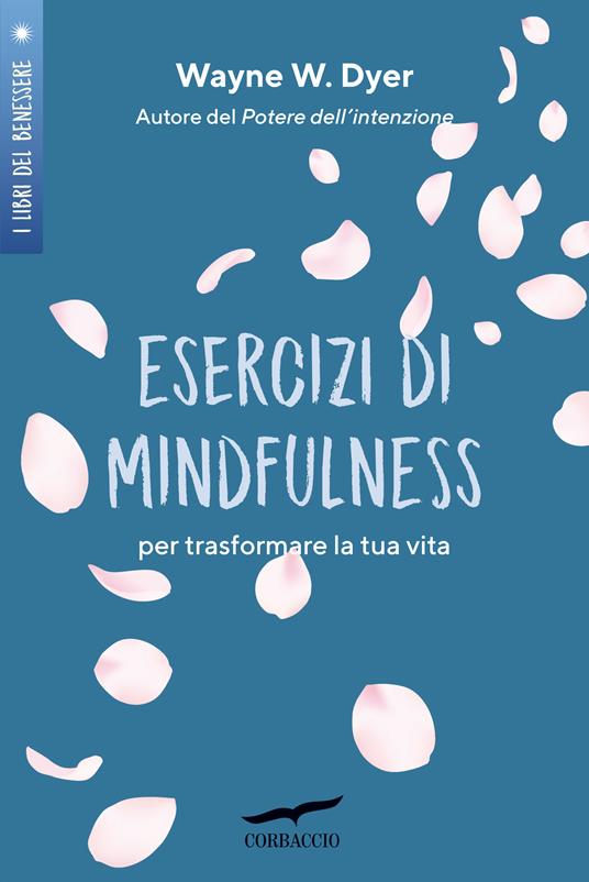 Esercizi di mindfulness. Per trasformare la tua vita - Wayne W. Dyer -  Libro - Corbaccio - I libri del benessere | Feltrinelli