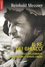 Il re dei ghiacci. Willo Welzenbach, innovatore e spirito libero