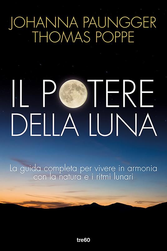 Il potere della luna. La guida completa per vivere in armonia con la natura e i ritmi lunari - Johanna Paungger,Thomas Poppe - ebook