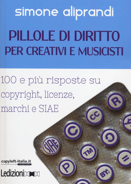 Pillole di diritto per creativi e musicisti. 100 e più risposte su copyright, licenze, marchi e SIAE - Simone Aliprandi - copertina