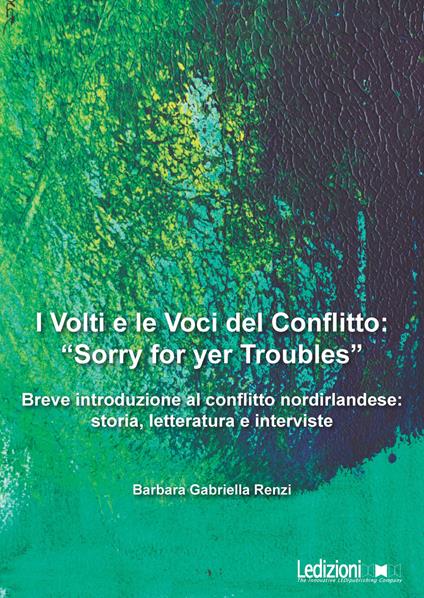 I volti e le voci del conflitto: «Sorry for yer Troubles». Breve introduzione al conflitto nordirlandese: storia, letteratura e interviste - Barbara Gabriella Renzi - copertina