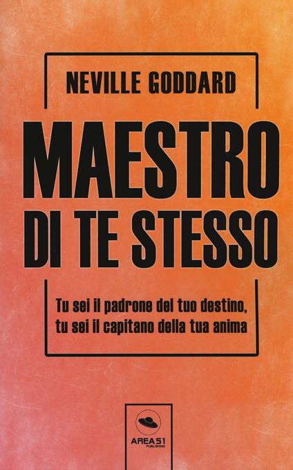 Maestro di te stesso. Tu sei il padrone del tuo destino, tu sei il capitano della tua anima - Neville Goddard - copertina