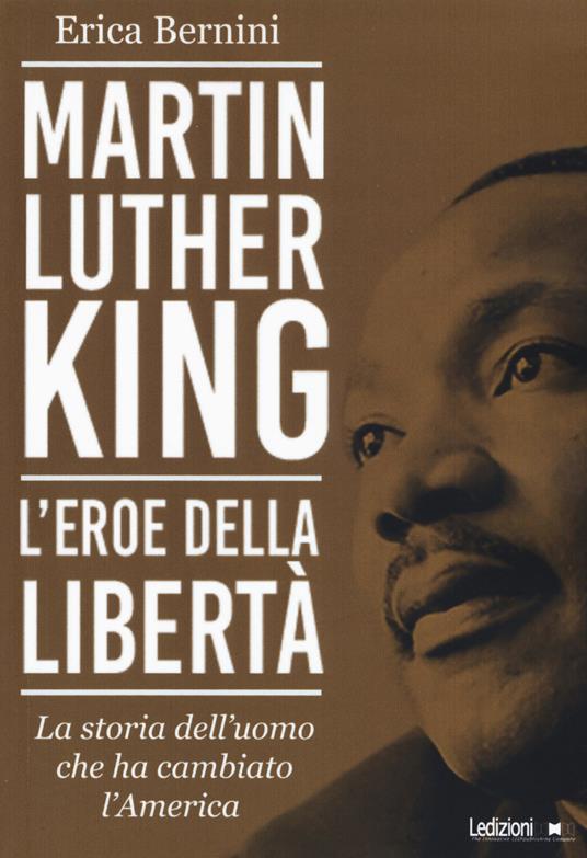 Martin Luther King. L'eroe della libertà. La storia dell'uomo che ha cambiato l'America - Erica Bernini - copertina