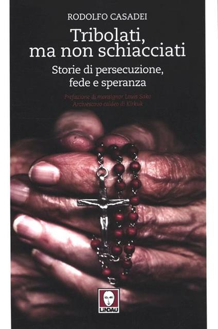 Tribolati, ma non schiacciati. Storie di persecuzione, fede e speranza - Rodolfo Casadei - copertina