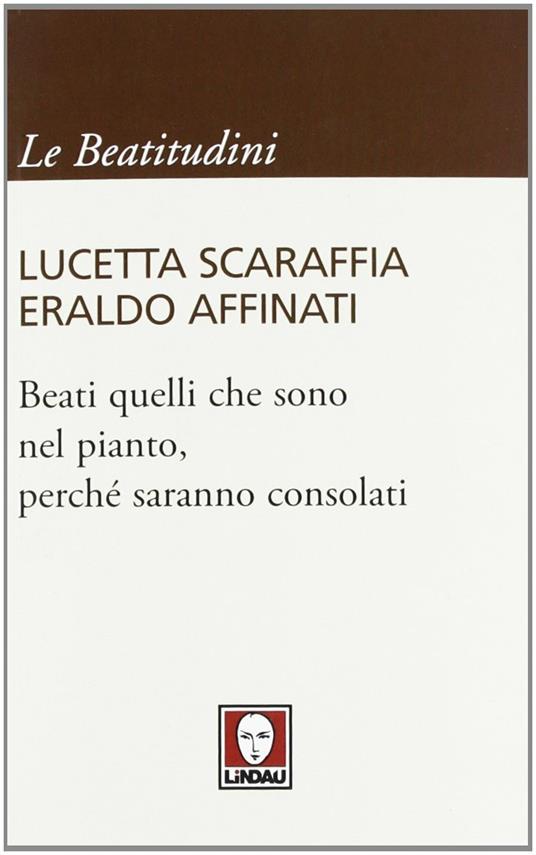 Beati quelli che sono nel pianto, perché saranno consolati - Lucetta Scaraffia,Eraldo Affinati - 3