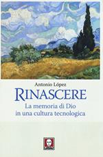 Rinascere. La memoria di Dio in una cultura tecnologica