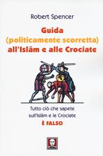 Guida (politicamente scorretta) all'islam e alle crociate. Tutto ciò che sapete sull'islam e le crociate è falso