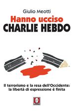 Hanno ucciso «Charlie Hebdo». Il terrorismo e la resa dell'Occidente: la libertà di espressione è finita