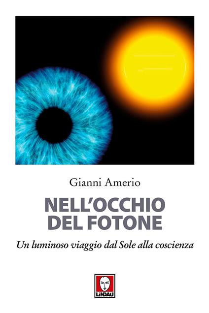 Nell'occhio del fotone. Un luminoso viaggio dal Sole alla coscienza - Gianni Amerio - copertina