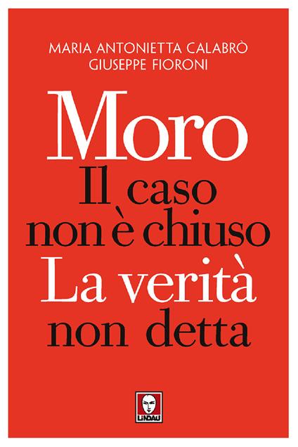 Moro. Il caso non è chiuso. La verità non detta - Maria Antonietta Calabrò,Giuseppe Fioroni - copertina