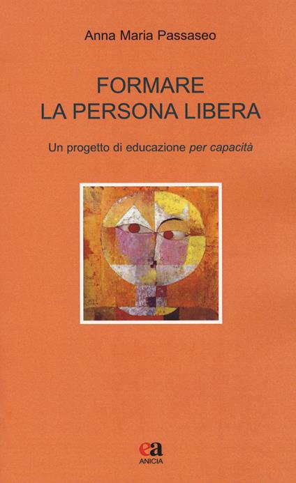 Formare la persona libera. Un progetto di educazione per capacità - Anna Maria Passaseo - copertina