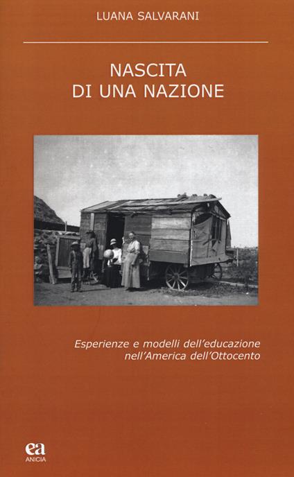 Nascita di una nazione. Esperienze e modelli dell'educazione nell'America dell'Ottocento - Luana Salvarani - copertina