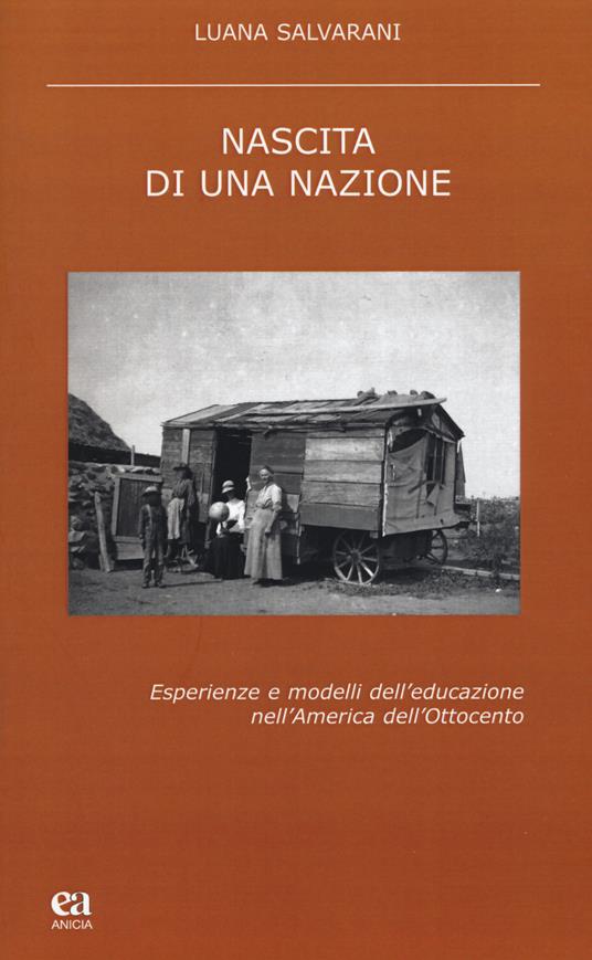 Nascita di una nazione. Esperienze e modelli dell'educazione nell'America dell'Ottocento - Luana Salvarani - copertina