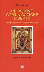 Relazione comunicazione libertà. Pungoli per la filosofia dell'educazione