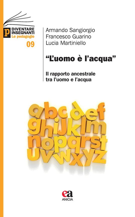 «L' uomo è l'acqua». Il rapporto ancestrale tra l'uomo e l'acqua - Armando Sangiorgio,Francesco Guarino,Lucia Martiniello - copertina