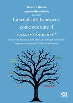 La scuola del benessere: come costruire il successo formativo? Indicazioni per una scuola aperta che sviluppi pienamente la persona e contrasti il rischio di abbandono