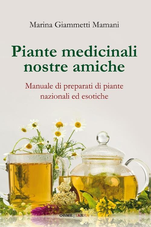 Piante medicinali nostre amiche. Manuale di preparati di piante nazionali ed esotiche - Marina Giammetti Mamani - copertina