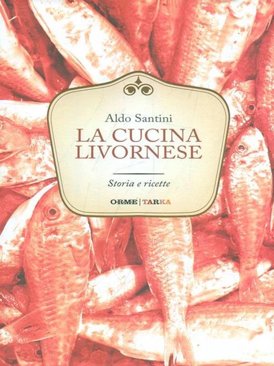 La cucina livornese. Storia e ricette - Aldo Santini - 2