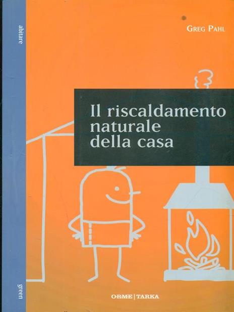 Il riscaldamento naturale della casa. Guida ai sistemi di riscaldamento con fonti rinnovabili - Greg Pahl - copertina