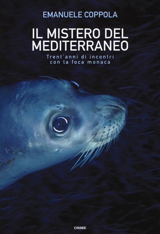 Il mistero del Mediterraneo. Trent'anni di incontri con la foca monaca. Ediz. illustrata - Emanuele Coppola - copertina