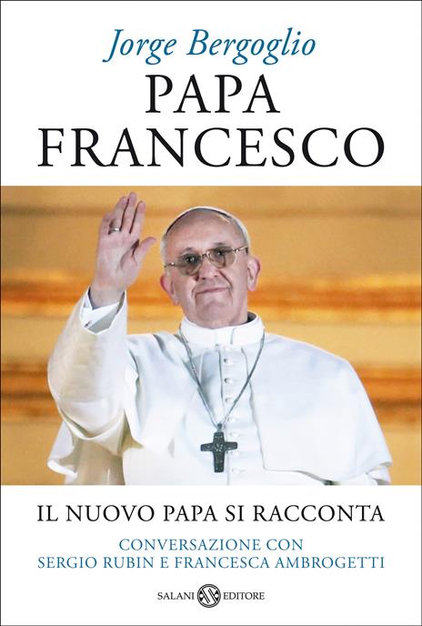 Papa Francesco. Il nuovo papa si racconta. Conversazione con Sergio Rubin e Francesca Ambrogetti - Francesco (Jorge Mario Bergoglio),Sergio Rubin,Francesca Ambrogetti - 3